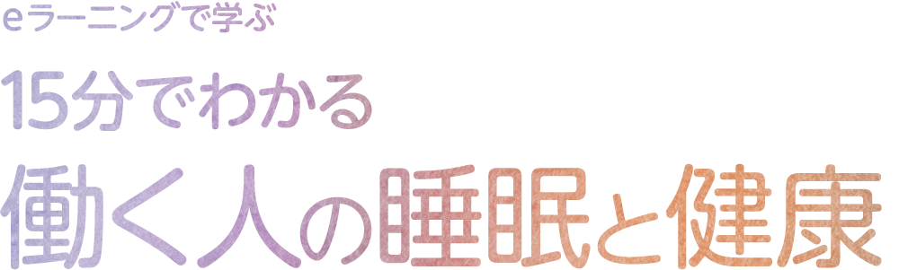 eラーニングで学ぶ 15分でわかる働く人の睡眠と健康