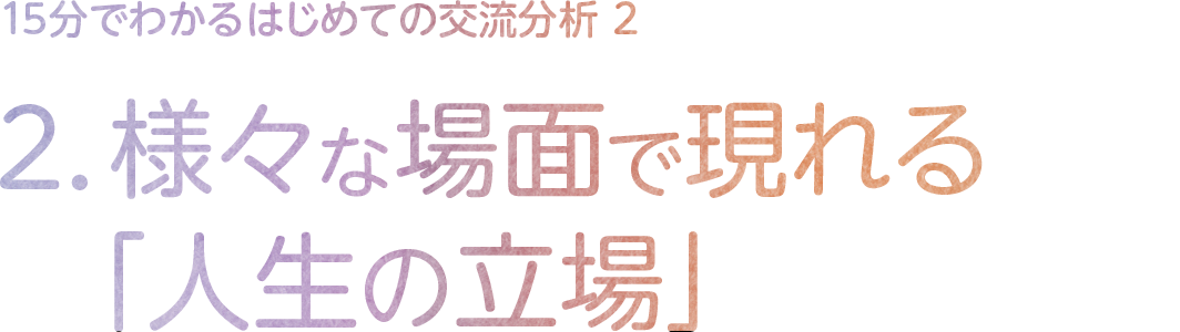 2.様々な場面で現れる「人生の立場」
