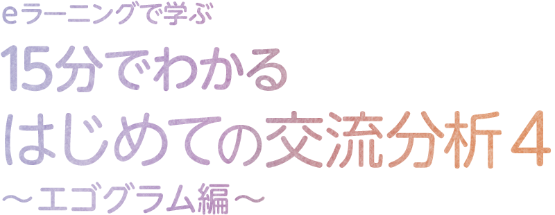 eラーニングで学ぶ 15分でわかるはじめての交流分析4~エゴグラム編~