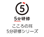 こころの耳 5分研修シリーズ