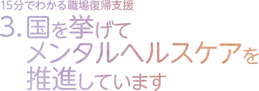 3.国を挙げてメンタルヘルスケアを推進しています